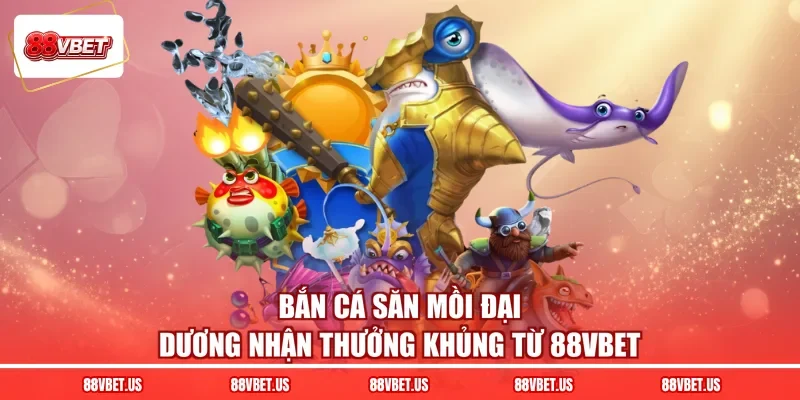 Bắn cá săn mồi đại dương nhận thưởng khủng từ 88VBET