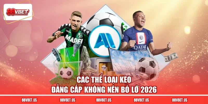 Các thể loại kèo đẳng cấp không nên bỏ lỡ 2026