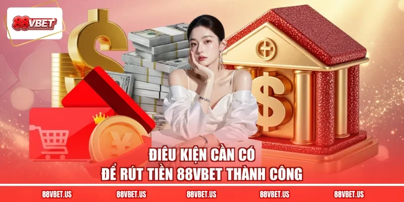 Điêu kiện cần có để rút tiền 88VBET thành công