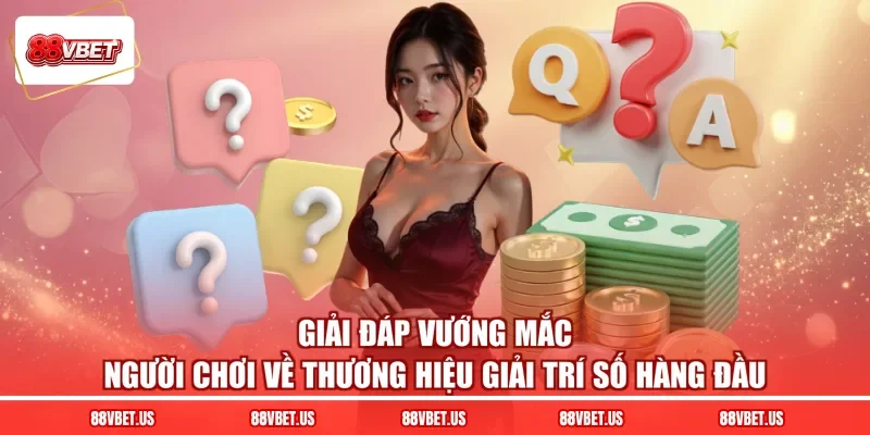 Giải đáp vướng mắc người chơi về thương hiệu giải trí số hàng đầu