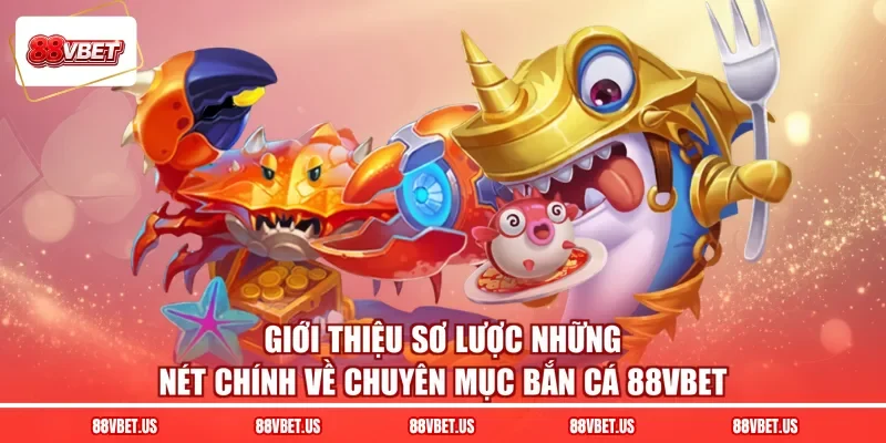 Giới thiệu sơ lược những nét chính về chuyên mục bắn cá 88VBET