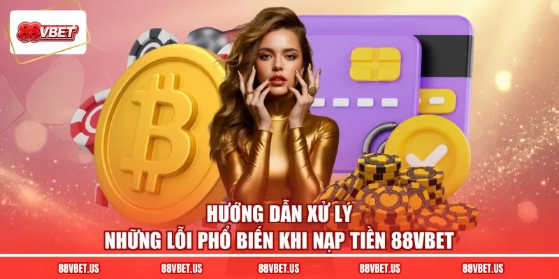 Hướng dẫn xử lý những lỗi phổ biến khi nạp tiền 88VBET