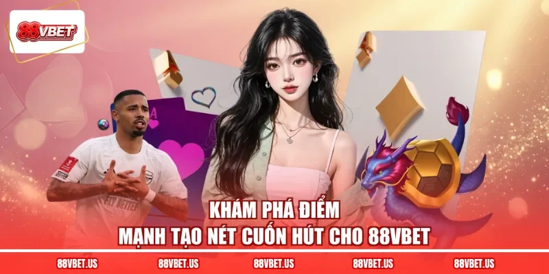 Khám phá điểm mạnh tạo nét cuốn hút cho 88VBET