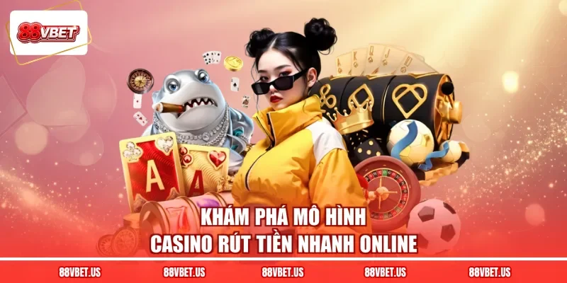 Khám phá mô hình casino rút tiền nhanh online