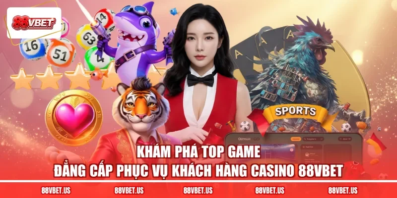 Khám phá top game đẳng cấp phục vụ khách hàng casino 88VBET