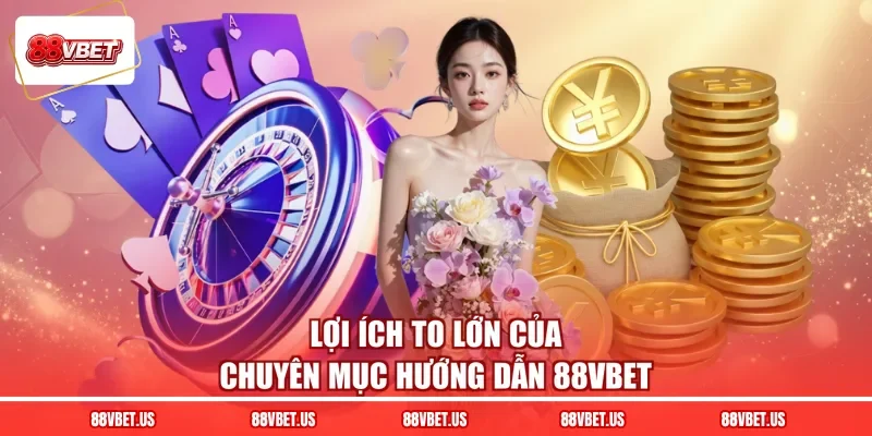 Lợi ích to lớn của chuyên mục hướng dẫn 88VBET