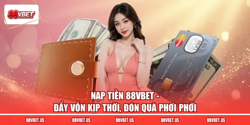 Nạp Tiền 88VBET - Đẩy Vốn Kịp Thời, Đón Quà Phơi Phới
