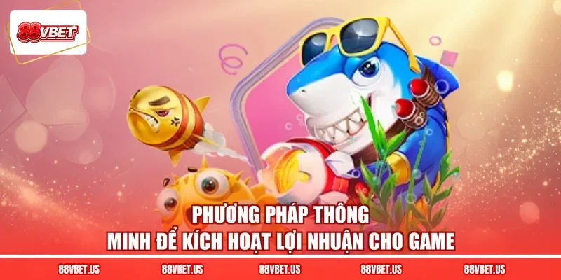 Phương pháp thông minh để kích hoạt lợi nhuận cho game 