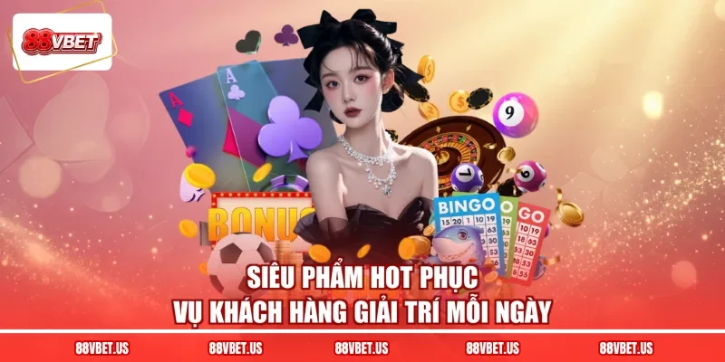 Siêu phẩm hot phục vụ khách hàng giải trí mỗi ngày