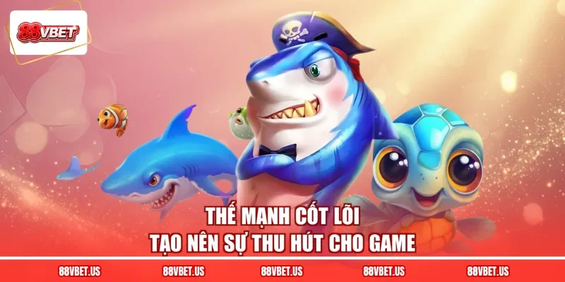 Thế mạnh cốt lõi tạo nên sự thu hút cho game