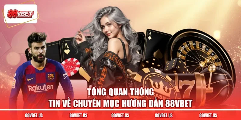 Tổng quan thông tin về chuyên mục hướng dẫn 88VBET