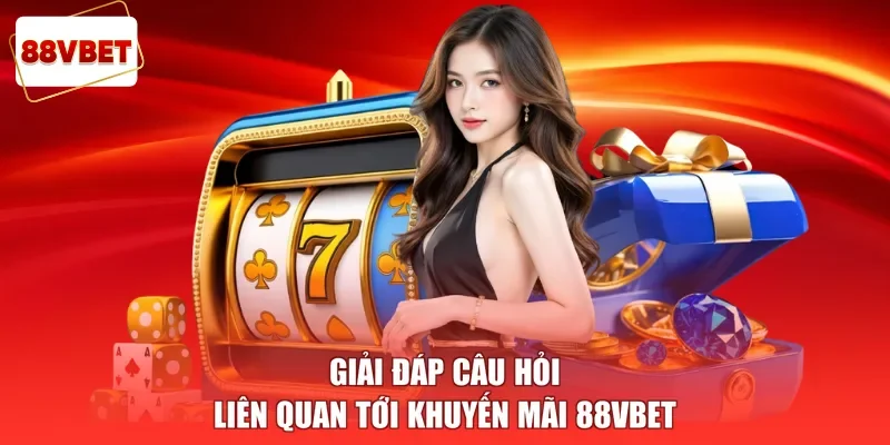 Giải đáp câu hỏi liên quan tới khuyến mãi 88vbet